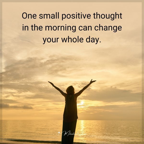 Quote: One small positive thought in the morning can change your whole day