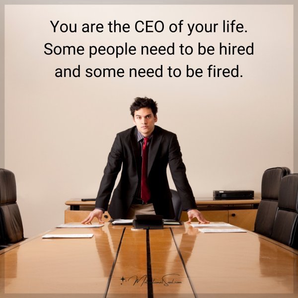 You are the CEO of your life. Some people need to be hired and some need to be fired.