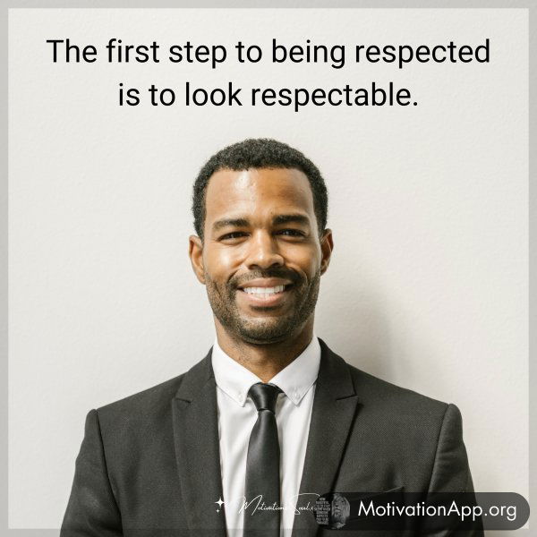 The first step to being respected is to look respectable.