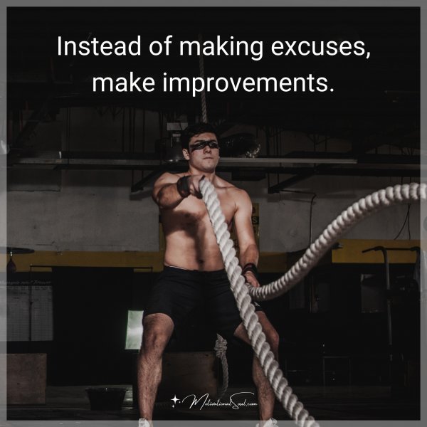 Quote: Instead of making excuses, make improvements.