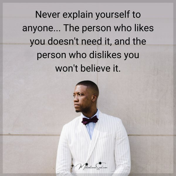 Never explain yourself to anyone... The person who likes you doesn't need it