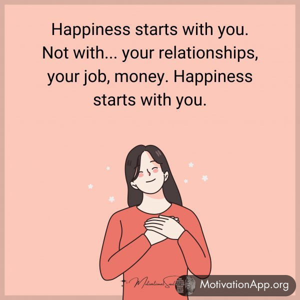 Happiness starts with you. Not with... your relationships