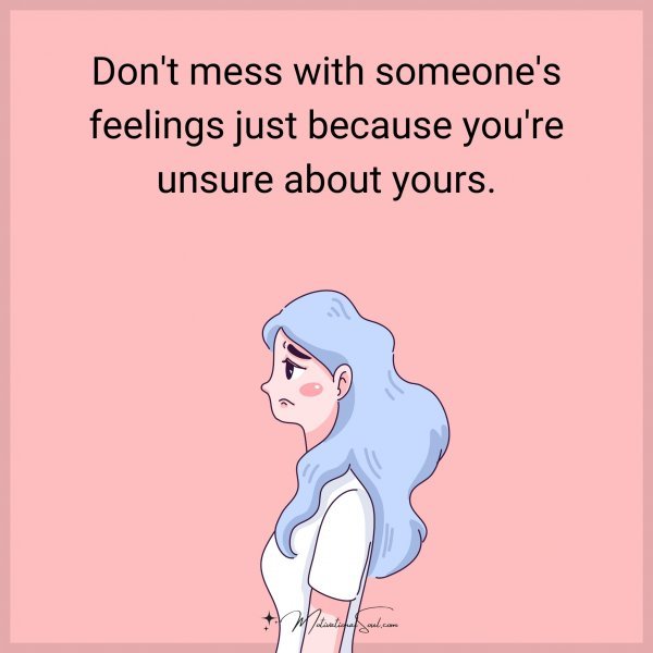 Don't mess with someone's feelings just because you're unsure about yours.