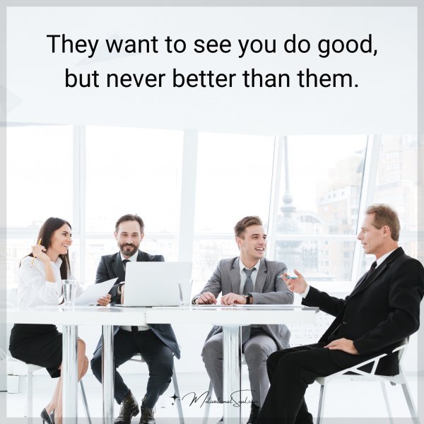 They want to see you do good
