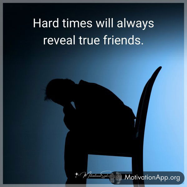 Hard times will always reveal true friends.