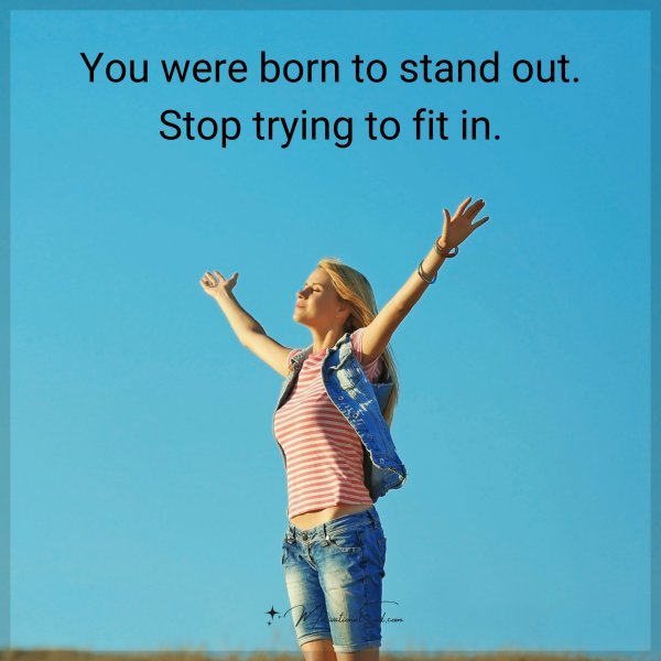 You were born to stand out. Stop trying to fit in.