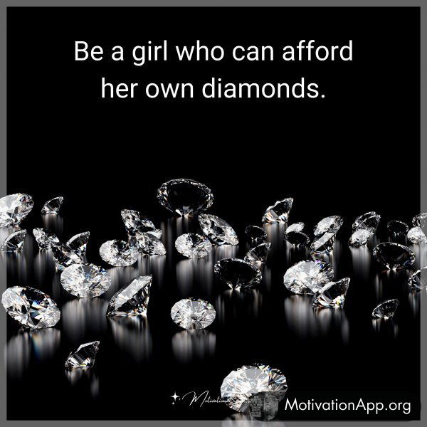 Be a girl who can afford her own diamonds.