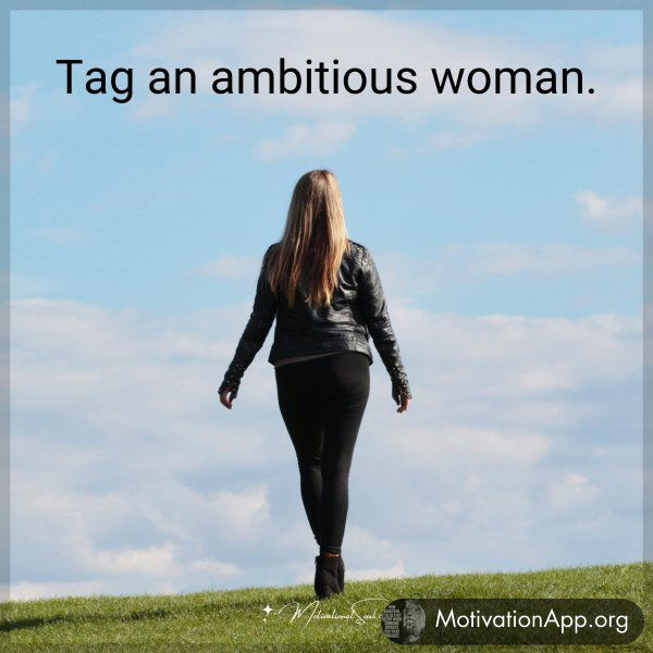 Tag an ambitious woman.