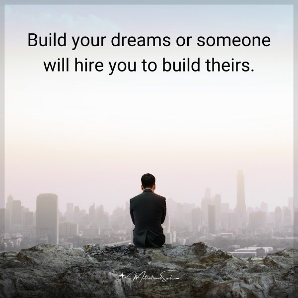 Quote: Build your dreams or someone will hire you to build theirs.