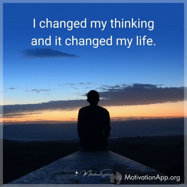 I changed my thinking and it changed my life.