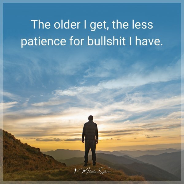 Quote: The older I get, the less patience for bullshit I have.
