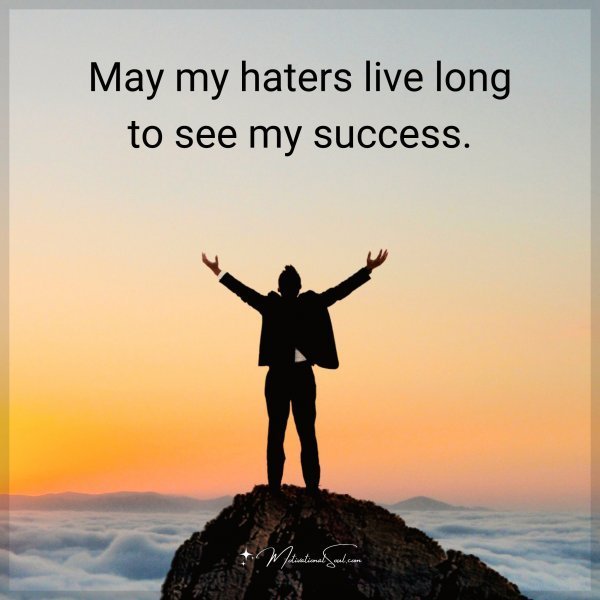 Quote: May my haters live long to see my success.
