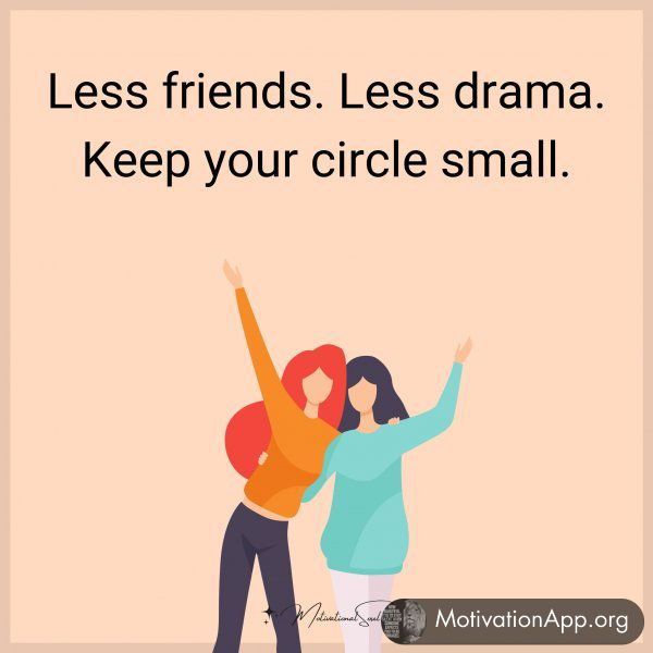 Less friends. Less drama. Keep your circle small.