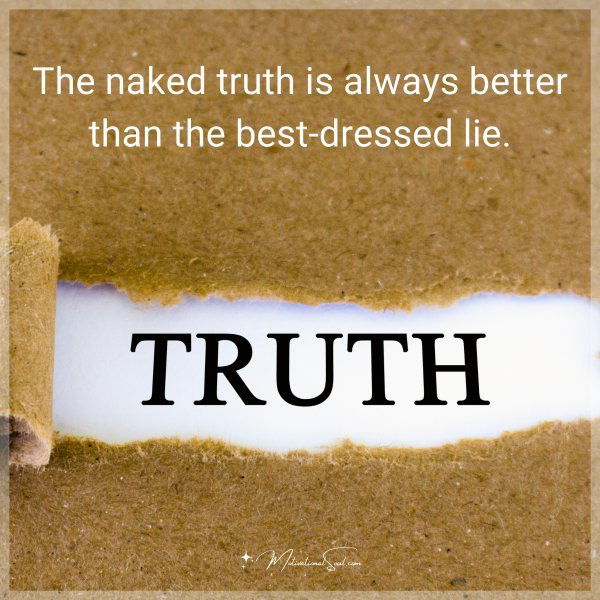 The naked truth is always better than the best-dressed lie.