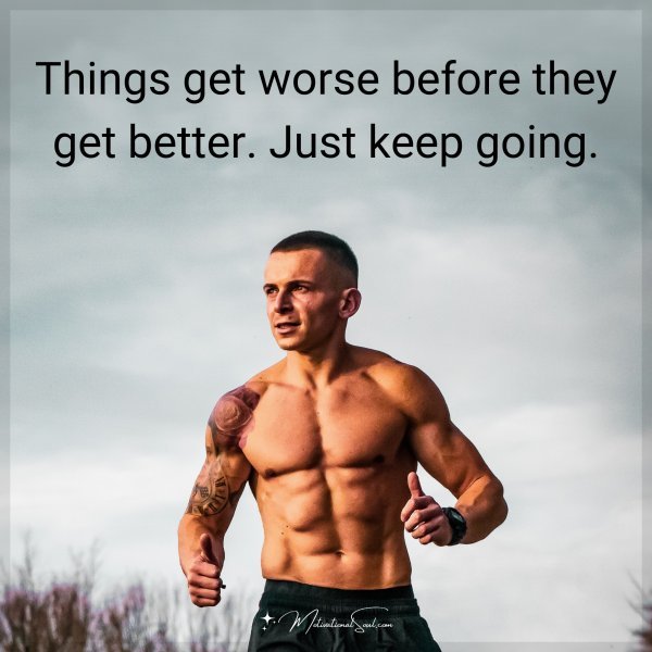 Things get worse before they get better. Just keep going.