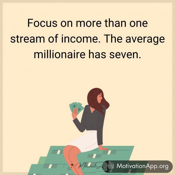 Focus on more than one stream of income. The average millionaire has seven.