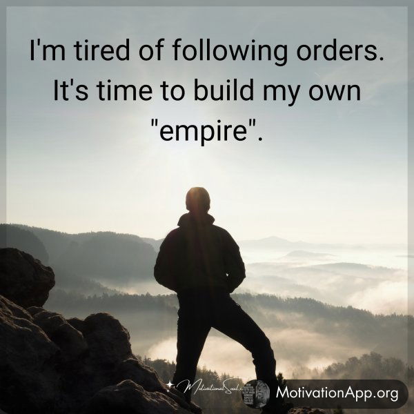 I'm tired of following orders. It's time to build my own "empire".