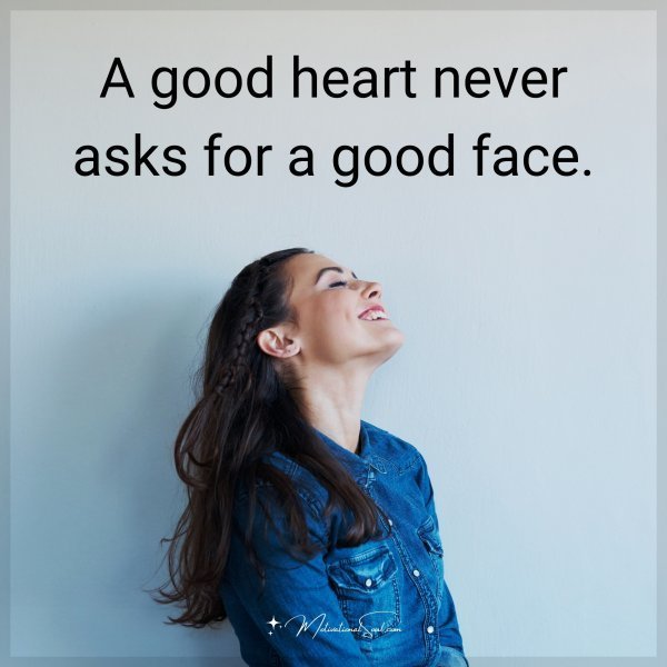 A good heart never asks for a good face.