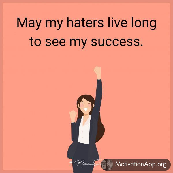 May my haters live long to see my success.