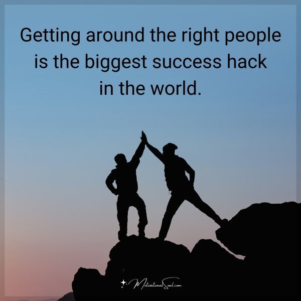 Getting around the right people is the biggest success hack in the world.