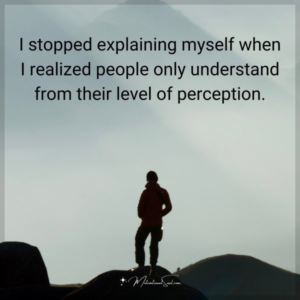 Quote: I stopped explaining myself when I realized people only understand