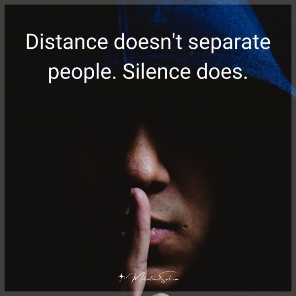 Distance doesn't separate people. Silence does.