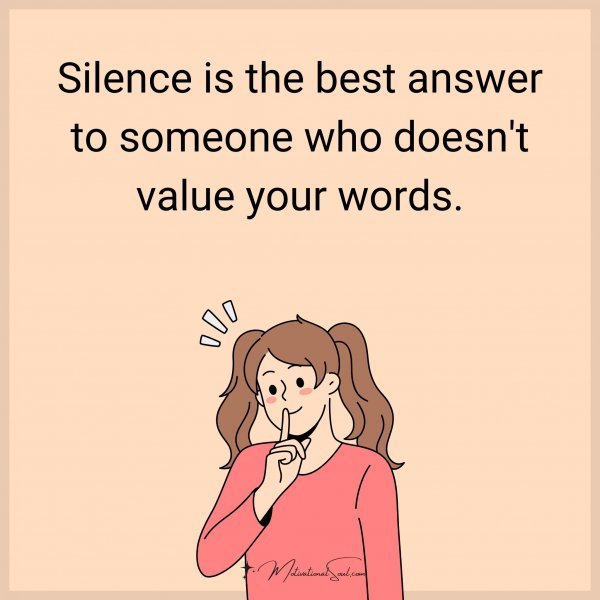 Quote: Silence is the best answer to someone who doesn’t value your