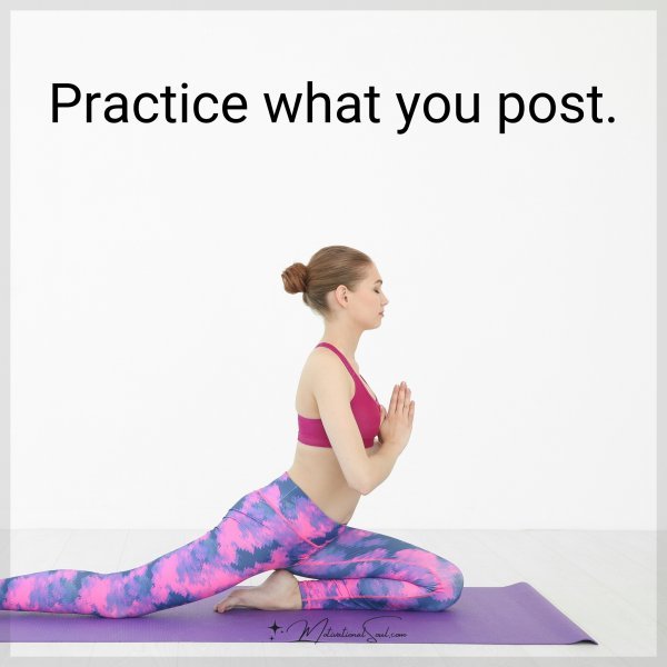 Practice what you post.