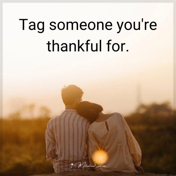 Tag someone you're thankful for.