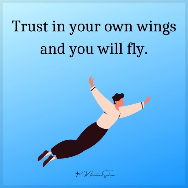 Trust in your own wings and you will fly.