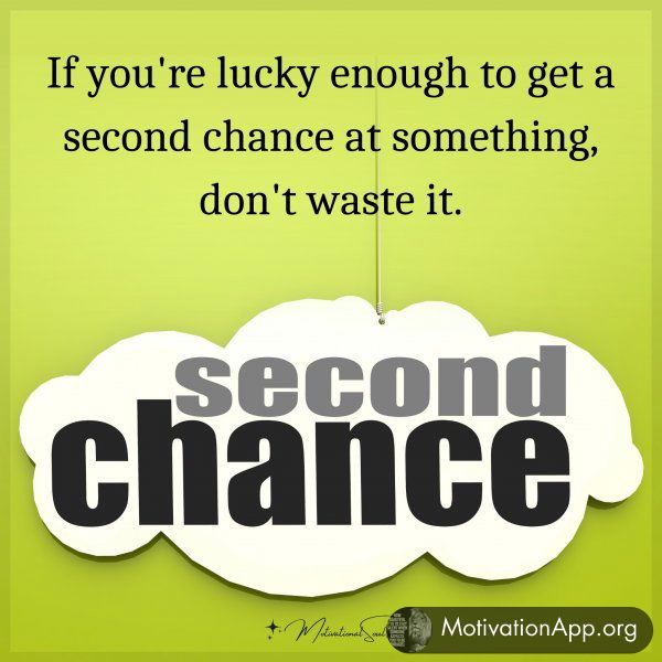 If you're lucky enough to get a second chance at something