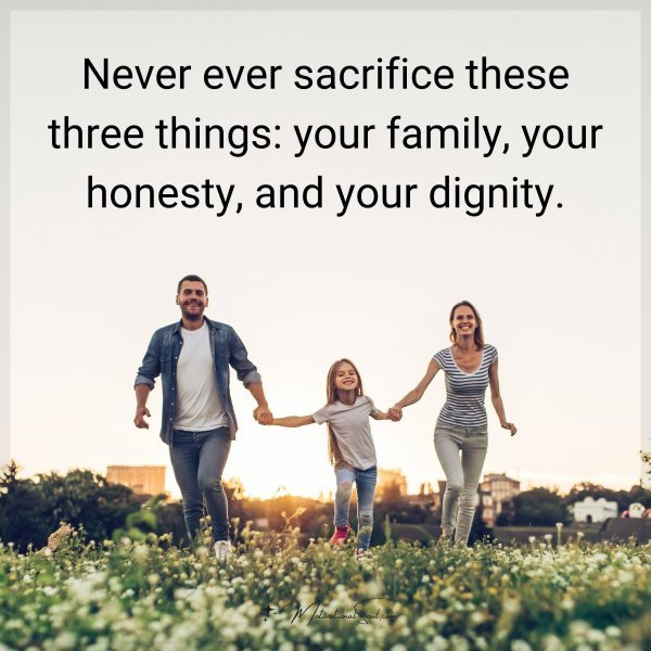 Quote: Never ever sacrifice these three things: your family, your honesty,