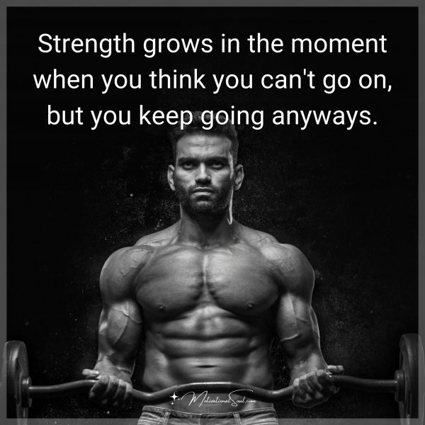 Strength grows in the moment when you think you can't go on