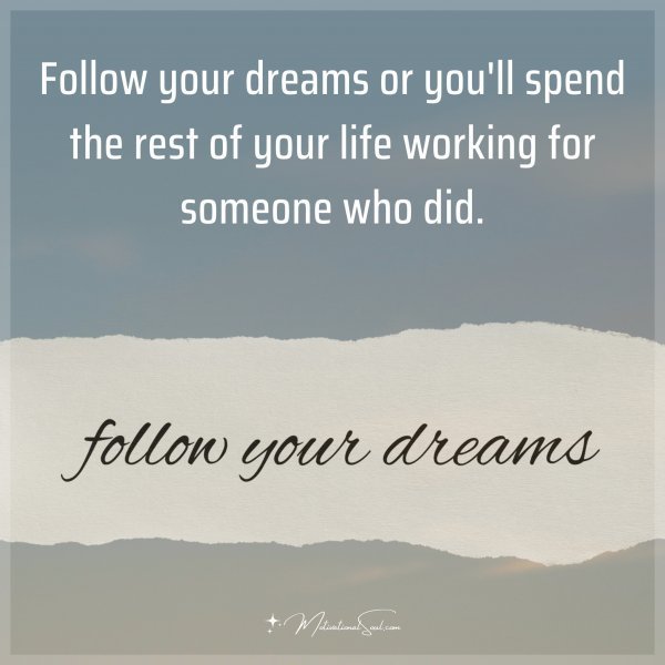 Quote: Follow your dreams or you’ll spend the rest of your life working