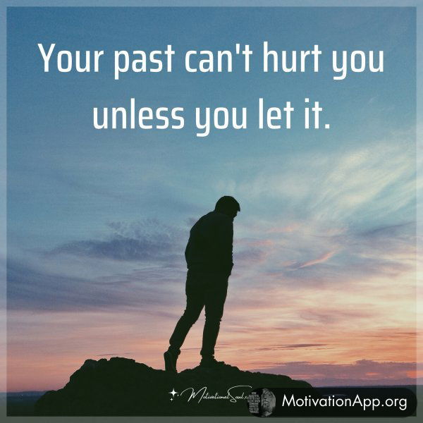 Your past can't hurt you unless you let it.