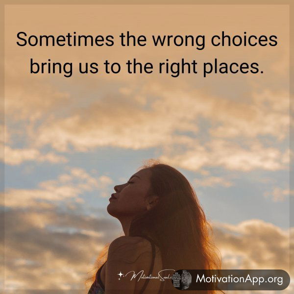 Sometimes the wrong choices bring us to the right places.