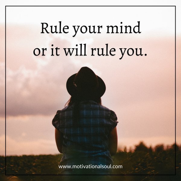 Quote: RULE YOUR MIND
OR IT WILL RULE YOU.