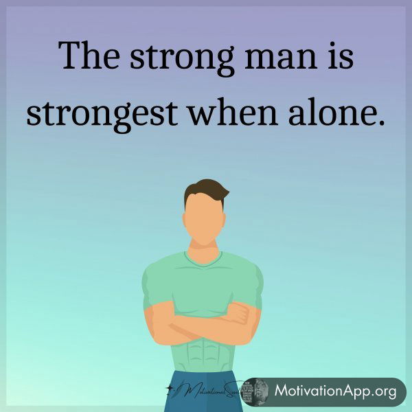 The strong man is strongest when alone.