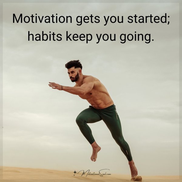 Motivation gets you started; habits keep you going.