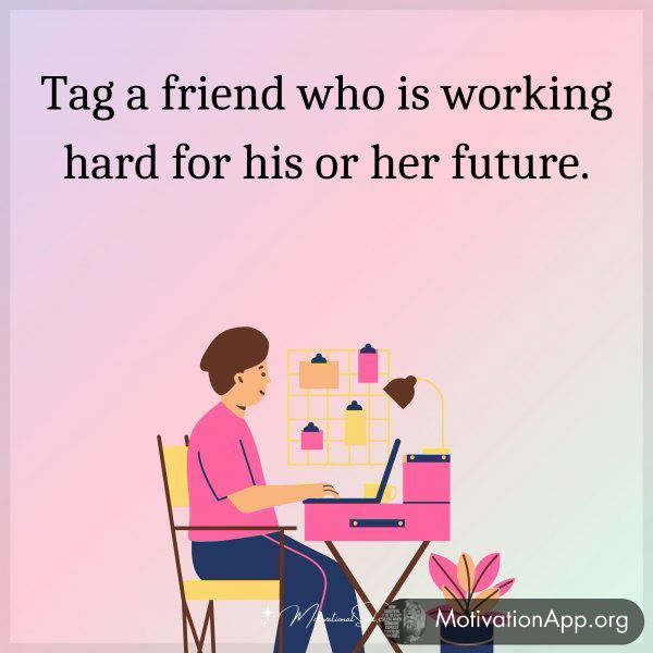 Tag a friend who is working hard for his or her future.