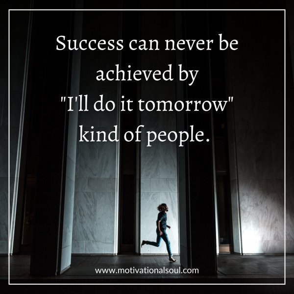 Quote: SUCCESS CAN NEVER BE ACHIEVED BY
I’LL DO IT TOMORROW.