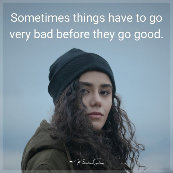 Sometimes things have to go bad before they go good.