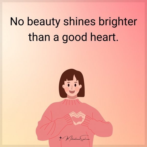 No beauty shines brighter than a good heart.