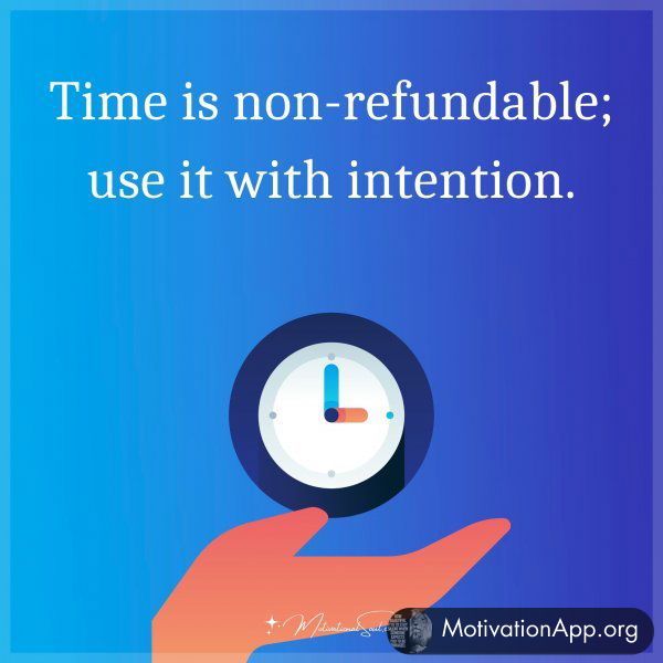 Time is non-refundable; use it with intention.