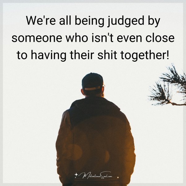 Quote: We’re all being judged by someone who isn’t even close to