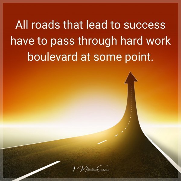 All roads that lead to success have to pass through hard work boulevard at some point.