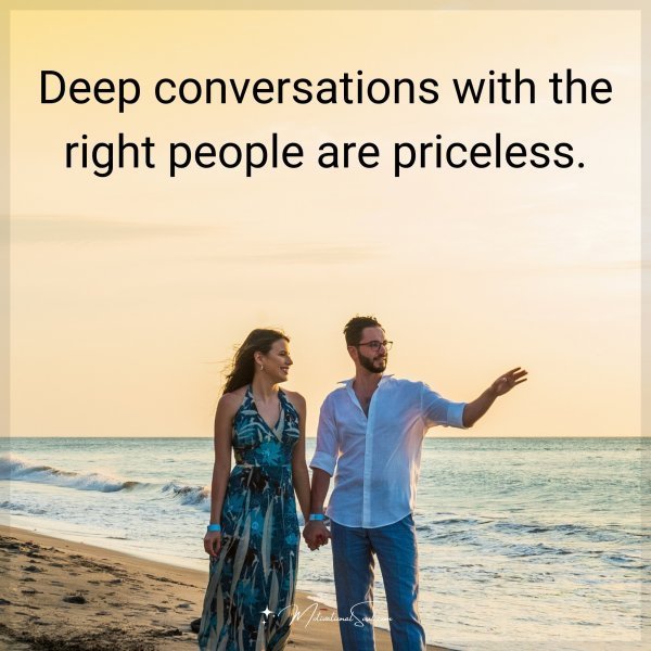 Deep conversations with the right people are priceless.