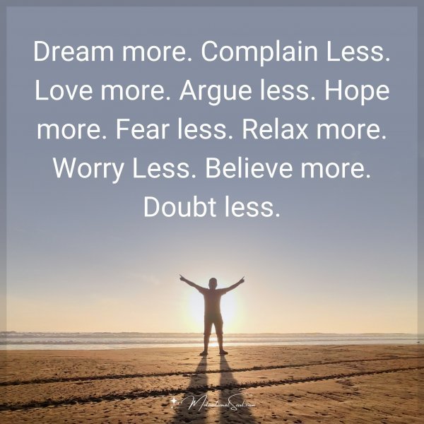 Quote: Dream more. Complain Less. Love more. Argue less. Hope more. Fear