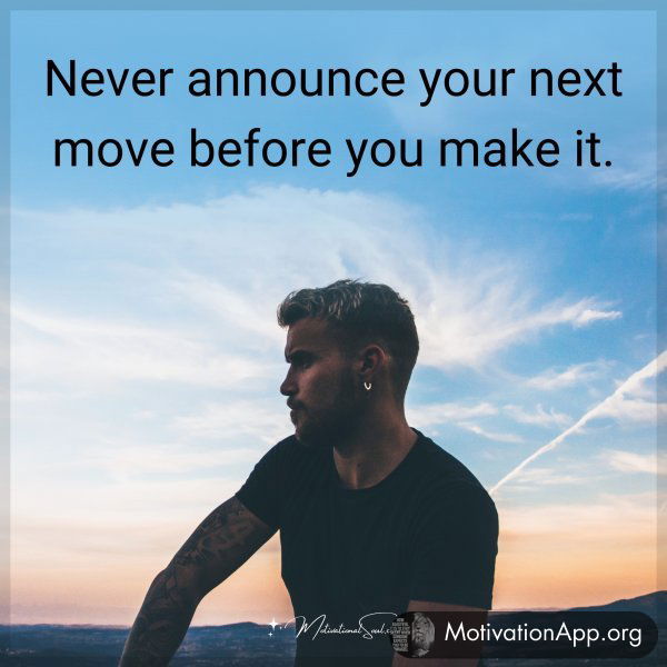 Never announce your next move before you make it.