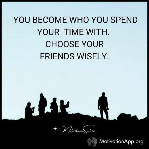 YOU BECOME WHO YOU SPEND YOUR